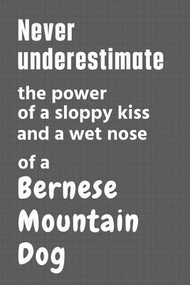 Never underestimate the power of a sloppy kiss and a wet nose of a Bernese Mountain Dog: For Bernese Mountain Dog Fans By Wowpooch Press Cover Image