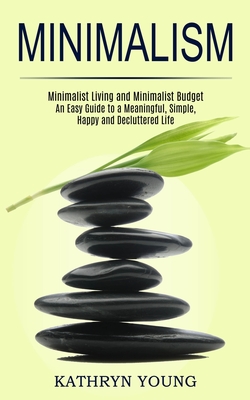 Minimalism: Minimalist Living and Minimalist Budget (An Easy Guide to a Meaningful, Simple, Happy and Decluttered Life) By Kathryn Young Cover Image