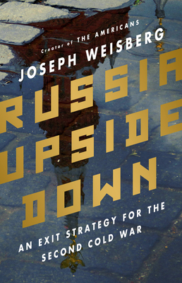 Russia Upside Down: An Exit Strategy for the Second Cold War By Joseph Weisberg Cover Image