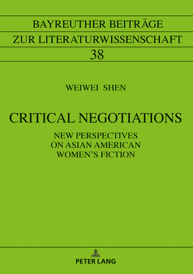 Critical Negotiations: New Perspectives on Asian American Women's Fiction (Bayreuther Beitraege Zur Literaturwissenschaft #38) By Michael Steppat (Editor), Weiwei Shen Cover Image