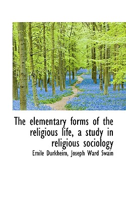 The Elementary Forms of the Religious Life, a Study in Religious Sociology By Emile Durkheim, Joseph Ward Swain Cover Image