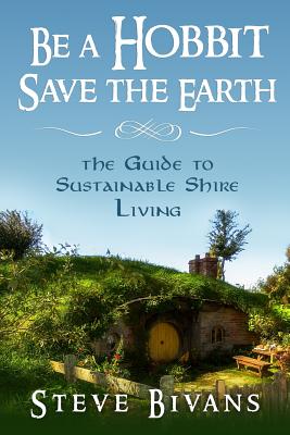 Be a Hobbit, Save the Earth: : the Guide to Sustainable Shire Living