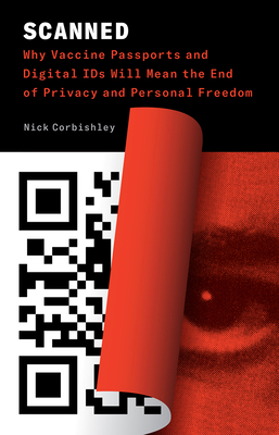 Scanned: Why Vaccine Passports and Digital IDs Will Mean the End of Privacy and Personal Freedom By Nick Corbishley Cover Image