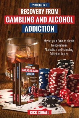 Recovery from Gambling and Alcohol Addiction: 2 Books in 1 - Master your Brain to obtain Freedom from Alcoholism and Gambling addiction issues. By Rick Conall Cover Image