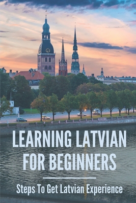 Learning Latvian For Beginners: Steps To Get Latvian Experience: Beautiful Latvian Words Cover Image