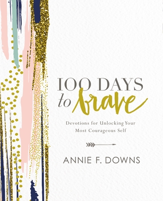 100 Days to Brave: Devotions for Unlocking Your Most Courageous Self By Annie F. Downs Cover Image