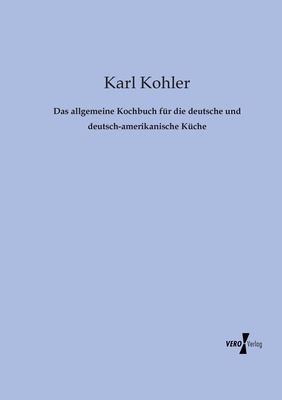 Das allgemeine Kochbuch für die deutsche und deutsch-amerikanische Küche By Karl Kohler Cover Image
