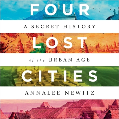 Four Lost Cities: A Secret History of the Urban Age By Annalee Newitz, Chloe Cannon (Read by) Cover Image