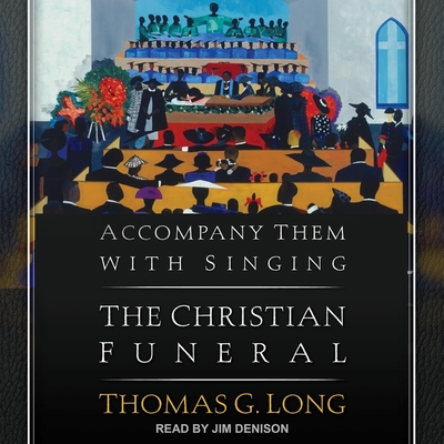Accompany Them with Singing: The Christian Funeral By Thomas G. Long, Jim Denison (Read by) Cover Image