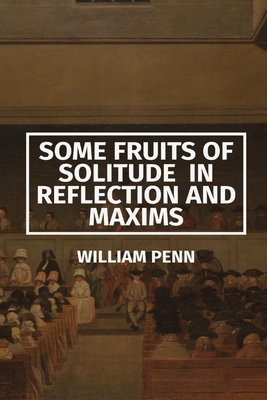 Some Fruits of Solitude in Reflection and Maxims By William Penn Cover Image