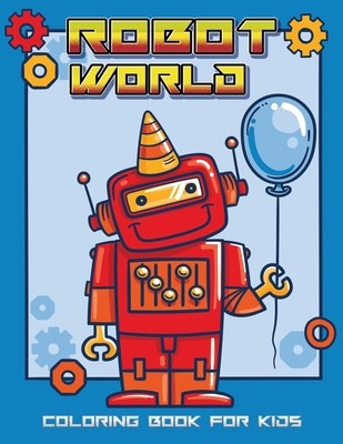 Robot World Coloring Book for Kids: Amazing Gifts For Kids with Unique Creative Robots Coloring Pages for Kids Cover Image
