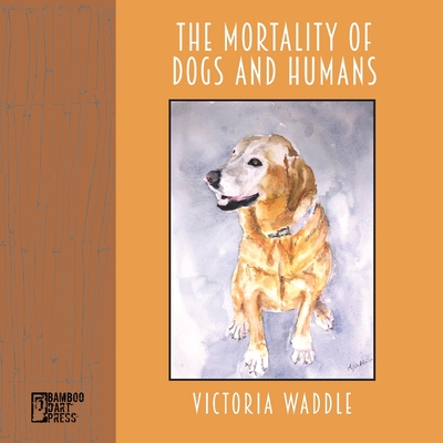 The Mortality of Dogs and Humans By Victoria Waddle Cover Image