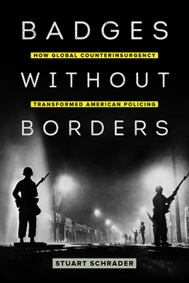 Badges without Borders: How Global Counterinsurgency Transformed American Policing (American Crossroads #56)