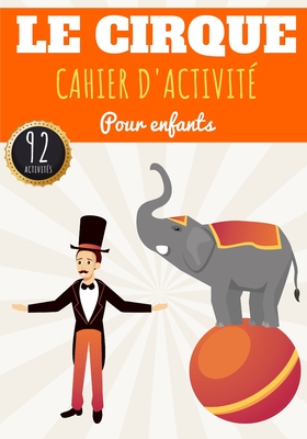 Cahier D'Activité Le Cirque: Pour enfants 4-8 Ans Livre D'activité Préscolaire Garçons & Filles de 92 Activités, Jeux et Puzzles sur Le Cirque, Le Cover Image