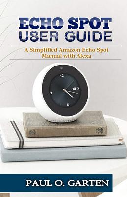 Substantially Abundantly Cleanly Echo Spot User Guide: A Simplified Amazon Echo Spot Manual with Alexa  (Paperback) | An Unlikely Story Bookstore & Café