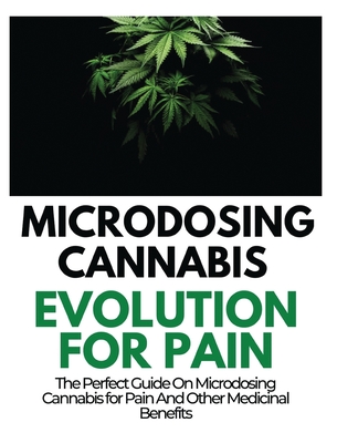 Microdosing Cannabis Evolution for Pain: The Perfect Guide on Microdosing Cannabis for Pain and Other Medicinal Benefits Cover Image