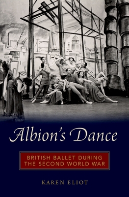 Albion's Dance: British Ballet During the Second World War By Karen Eliot Cover Image