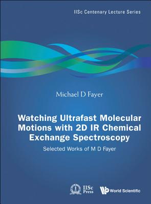 Watching Ultrafast Molecular Motions with 2D IR Chemical Exchange Spectroscopy: Selected Works of M D Fayer (Iisc Centenary Lecture #4) Cover Image