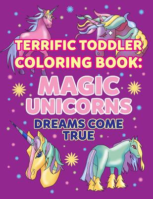 Coloring Books for Toddlers: Magic Unicorns Dreams Come True: Unicorn Coloring Book for Kids Ages 4-8 Early Childhood Learning, Preschool Prep, and Cover Image