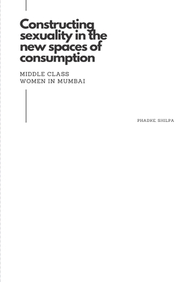 Constructing sexuality in the new spaces of consumption: middle class women in Mumbai By Phadke Shilpa Cover Image
