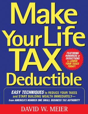 Make Your Life Tax Deductible: Easy Techniques to Reduce Your Taxes and Start Building Wealth Immediately Cover Image