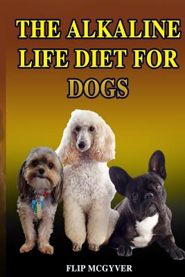 The Alkaline Life Diet for Dogs: The Official Alkaline Life Doggie Diet Cover Image