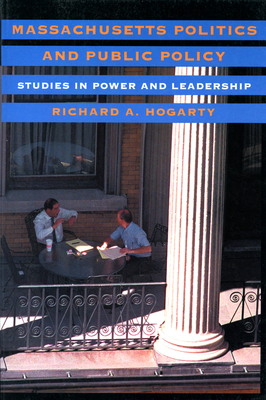 Massachusetts Politics and Public Policy: Studies in Power and Leadership By Richard A. Hogarty Cover Image