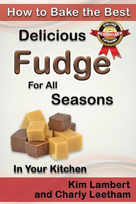 How to Bake the Best Delicious Fudge for All Seasons - In Your Kitchen By Kim Lambert, Charly Leetham Cover Image
