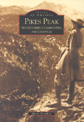 Pikes Peak: Adventurers, Communities and Lifestyles (Images of America) By Sherry Monahan Cover Image