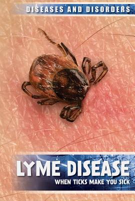 Lyme Disease: When Ticks Make You Sick (Diseases & Disorders) Cover Image