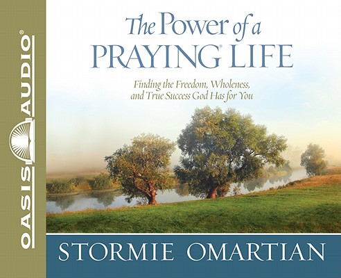 The Power of a Praying Life: Finding the Freedom, Wholeness, and True Success God Has for You (Power of Praying)