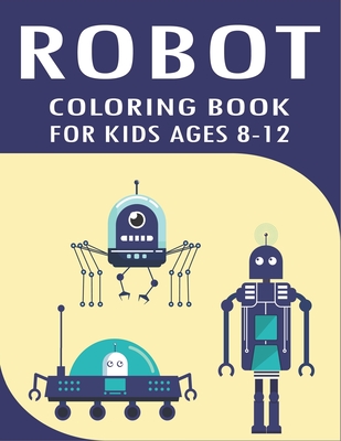 Robot Coloring Book for Kids Ages 8-12: Explore, Fun with Learn and Grow,  Robot Coloring Book for Kids (A Really Best Relaxing Coloring Book for Boys,  (Paperback)