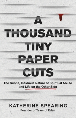A Thousand Tiny Paper Cuts: The Subtle, Insidious Nature of Spiritual Abuse and Life on the Other Side By Katherine Spearing Cover Image
