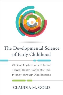 The Developmental Science of Early Childhood: Clinical Applications of Infant Mental Health Concepts From Infancy Through Adolescence By Claudia M. Gold Cover Image