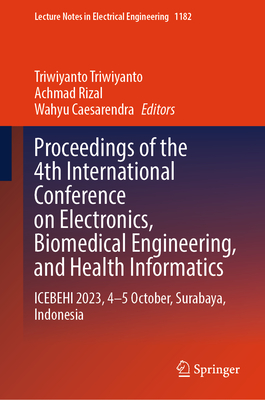 Proceedings of the 4th International Conference on Electronics, Biomedical Engineering, and Health Informatics: Icebehi 2023, 4-5 October, Surabaya, I (Lecture Notes in Electrical Engineering #1182)