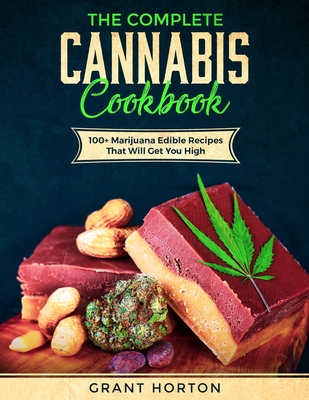 The Complete Cannabis Cookbook: 100+ Marijuana Edible Recipes That Will Get You High By Grant Horton Cover Image