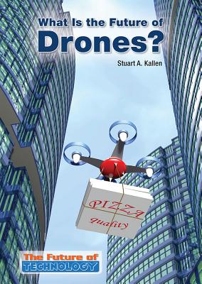 What Is the Future of Drones? (Future of Technology) By Stuart A. Kallen Cover Image