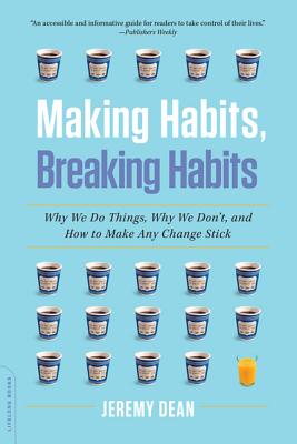 Making Habits, Breaking Habits: Why We Do Things, Why We Don't, and How to Make Any Change Stick By Jeremy Dean Cover Image