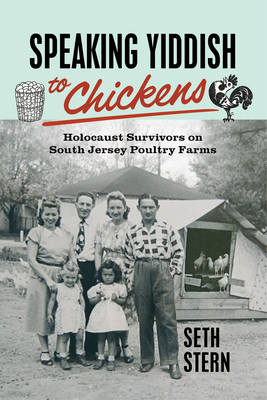 Speaking Yiddish to Chickens: Holocaust Survivors on South Jersey Poultry Farms By Seth Stern Cover Image