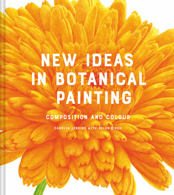 New Ideas in Botanical Painting: composition and colour By Carolyn Jenkins, Helen Birch Cover Image