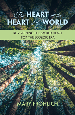 The Heart at the Heart of the World: Re-Visioning the Sacred Heart for the Ecozoic Era (Ecology and Justice)