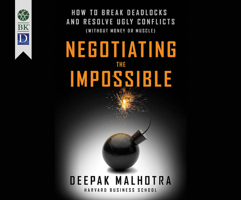 Negotiating the Impossible: How to Break Deadlocks and Resolve Ugly Conflicts (Without Money or Muscle) By Deepak Malhotra, Wes Bleed (Narrated by) Cover Image