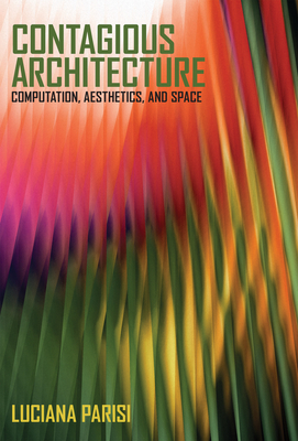 Contagious Architecture: Computation, Aesthetics, and Space (Technologies of Lived Abstraction) By Luciana Parisi Cover Image