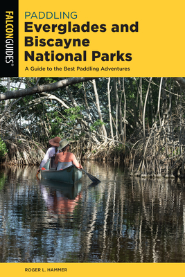 Paddling Everglades and Biscayne National Parks: A Guide to the Best Paddling Adventures By Roger L. Hammer Cover Image