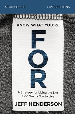 Know What You're for Bible Study Guide: A Strategy for Living the Life God Wants You to Live Cover Image