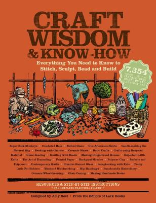 Craft Wisdom & Know-How: Everything You Need to Stitch, Sculpt, Bead and Build By Editors of Lark Books, Amy Rost (Compiled by) Cover Image