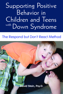 Supporting Positive Behavior in Children and Teens with Down Syndrome: The Respond But Don't React Method By David S. Stein Cover Image