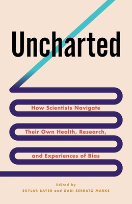 Uncharted: How Scientists Navigate Their Own Health, Research, and Experiences of Bias By Skylar Bayer (Editor), Gabriela Serrato Marks (Editor) Cover Image