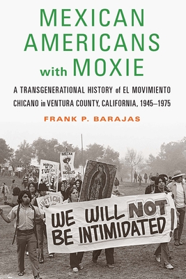 Mexican Americans with Moxie: A Transgenerational History of El Movimiento Chicano in Ventura County, California, 1945–1975 By Frank P. Barajas Cover Image