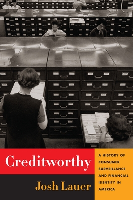 Creditworthy: A History of Consumer Surveillance and Financial Identity in America (Columbia Studies in the History of U.S. Capitalism) Cover Image